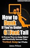 How to Dunk if You’re Under 6 Feet Tall: 13 Proven Ways to Jump Higher and Drastically Increase Your Vertical Jump in 4 Weeks (Vertical Jump Training Program Book 1) (English Edition)