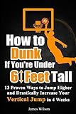 How to Dunk if You’re Under 6 Feet Tall: 13 Proven Ways to Jump Higher and Drastically Increase Your Vertical Jump in 4 Weeks (Vertical Jump Training Program in Black&White, Band 1)